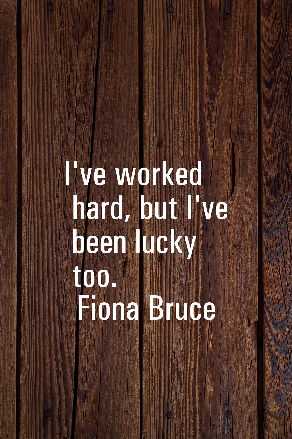 I've worked hard, but I've been lucky too.