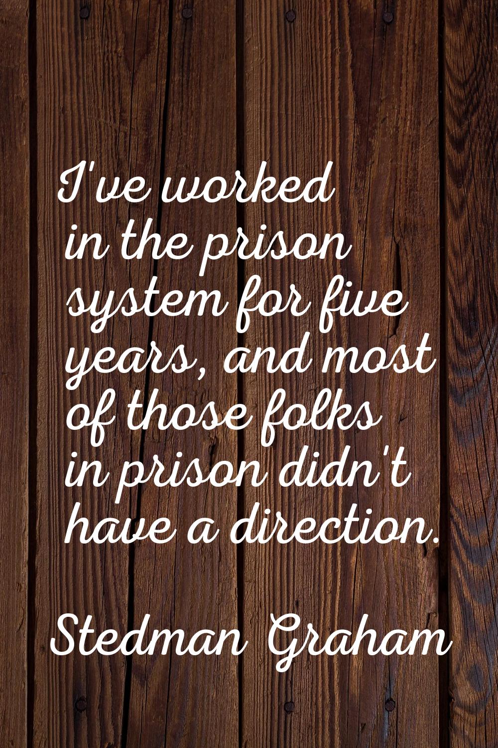 I've worked in the prison system for five years, and most of those folks in prison didn't have a di