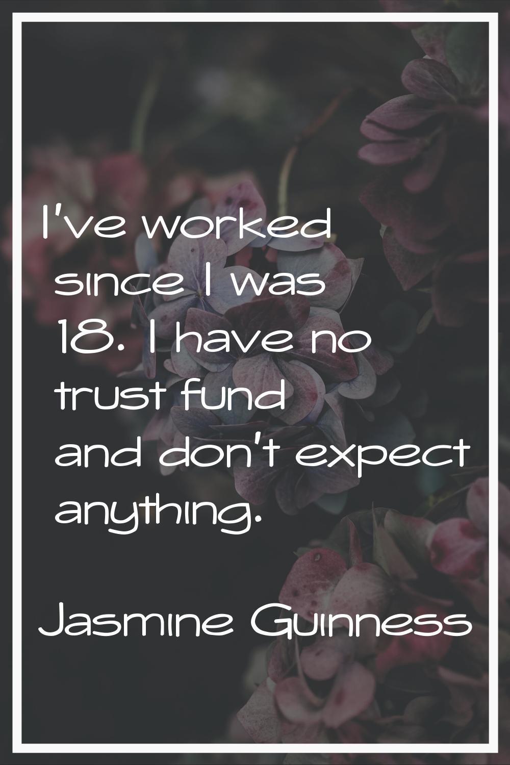 I've worked since I was 18. I have no trust fund and don't expect anything.