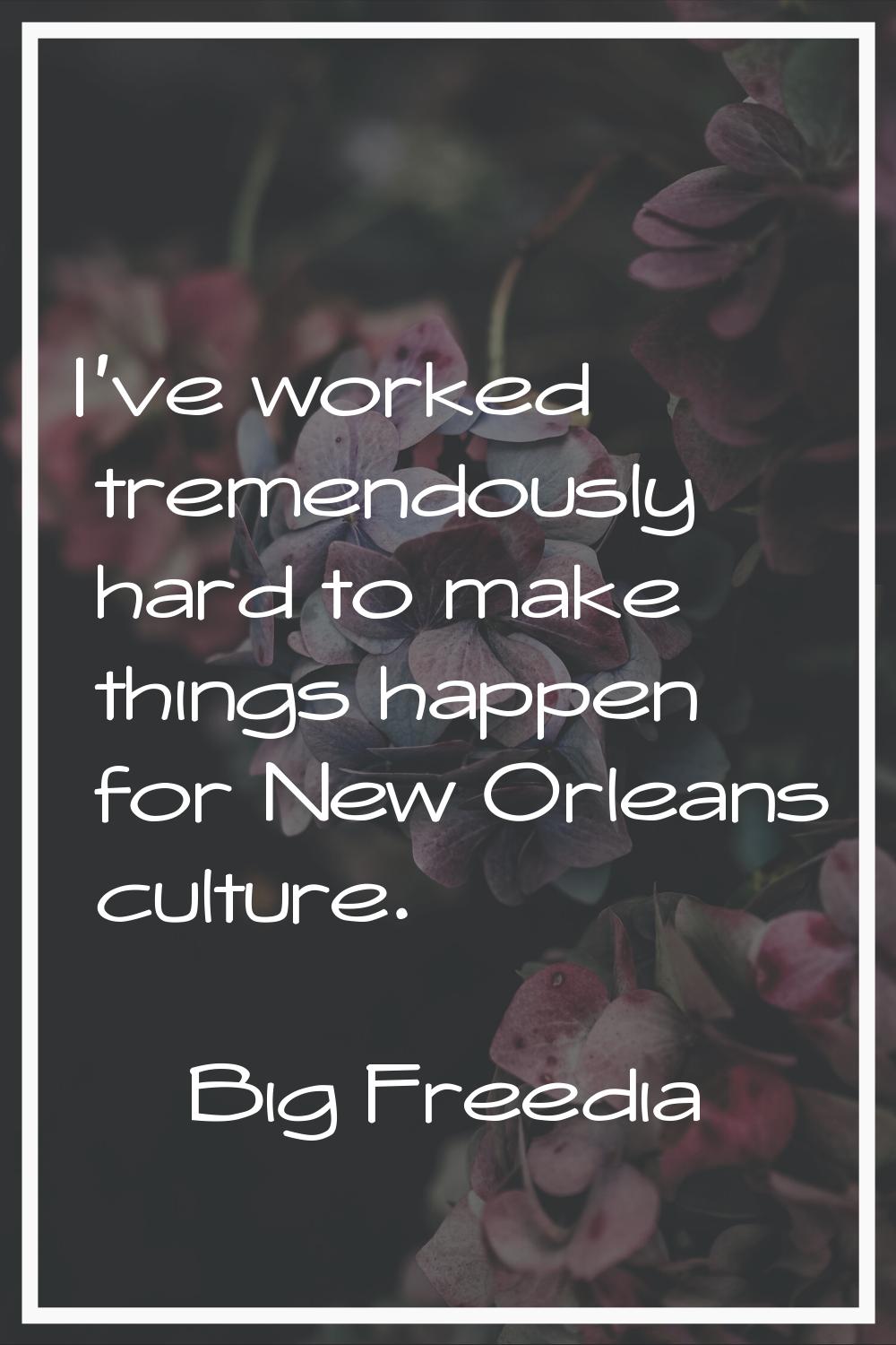 I've worked tremendously hard to make things happen for New Orleans culture.
