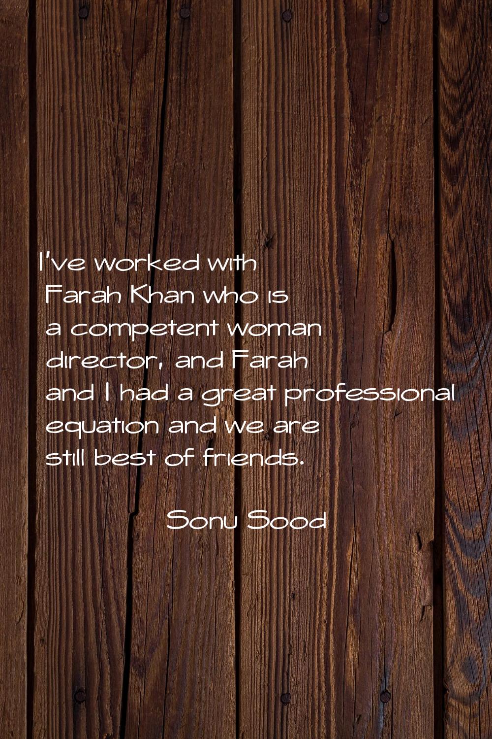 I've worked with Farah Khan who is a competent woman director, and Farah and I had a great professi