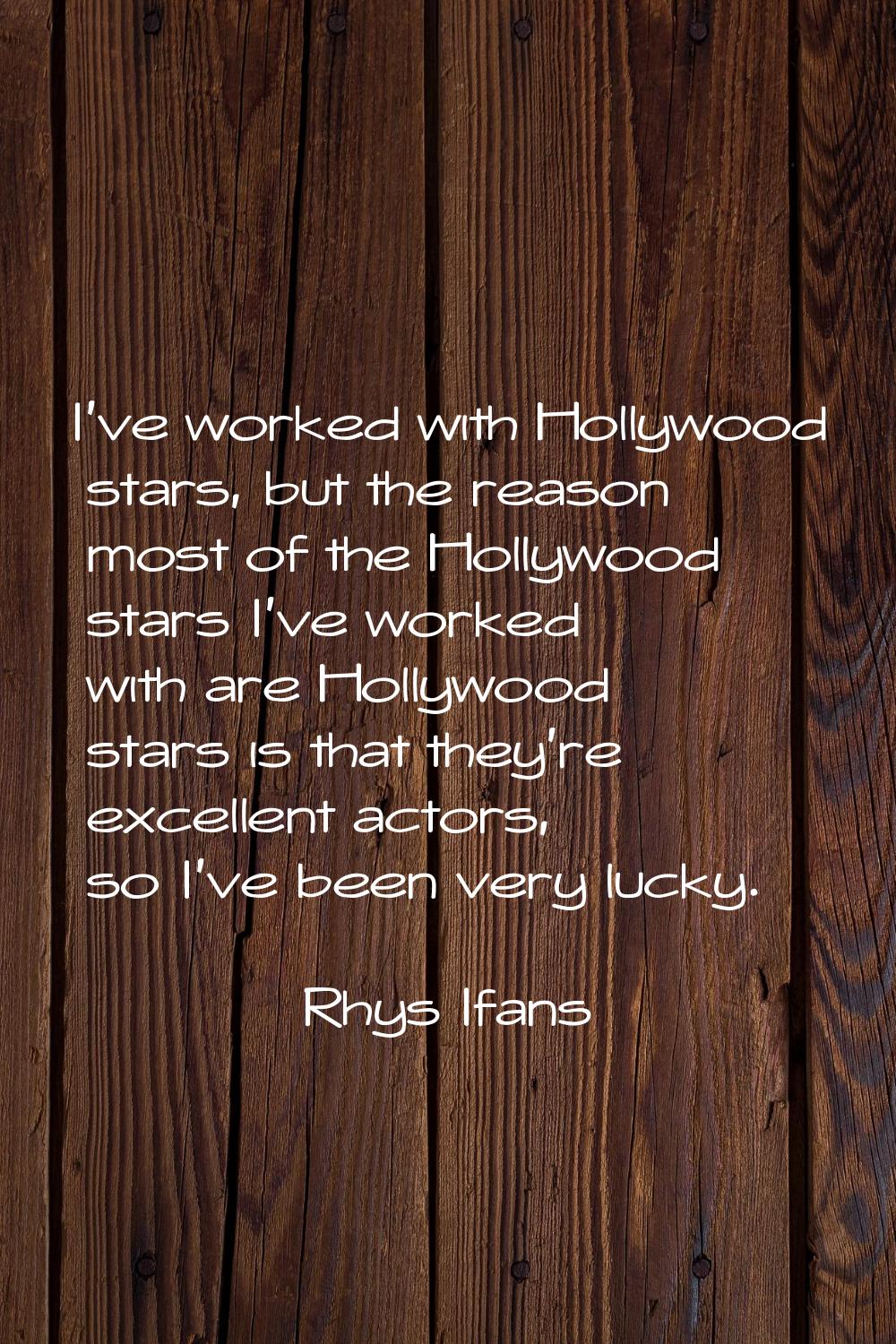 I've worked with Hollywood stars, but the reason most of the Hollywood stars I've worked with are H