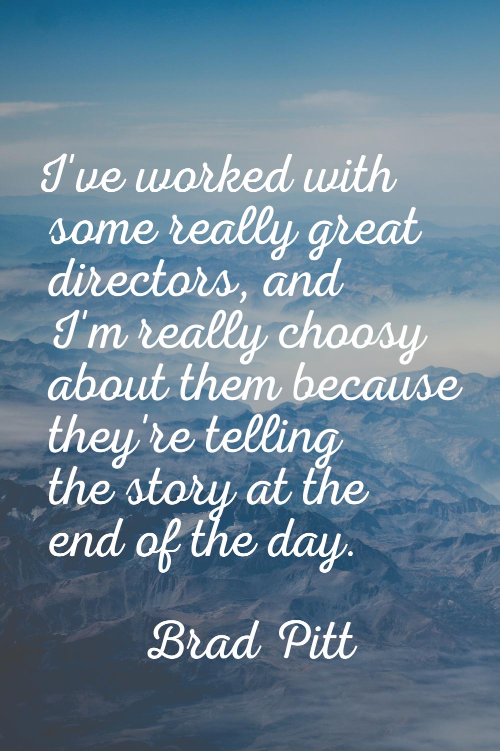 I've worked with some really great directors, and I'm really choosy about them because they're tell