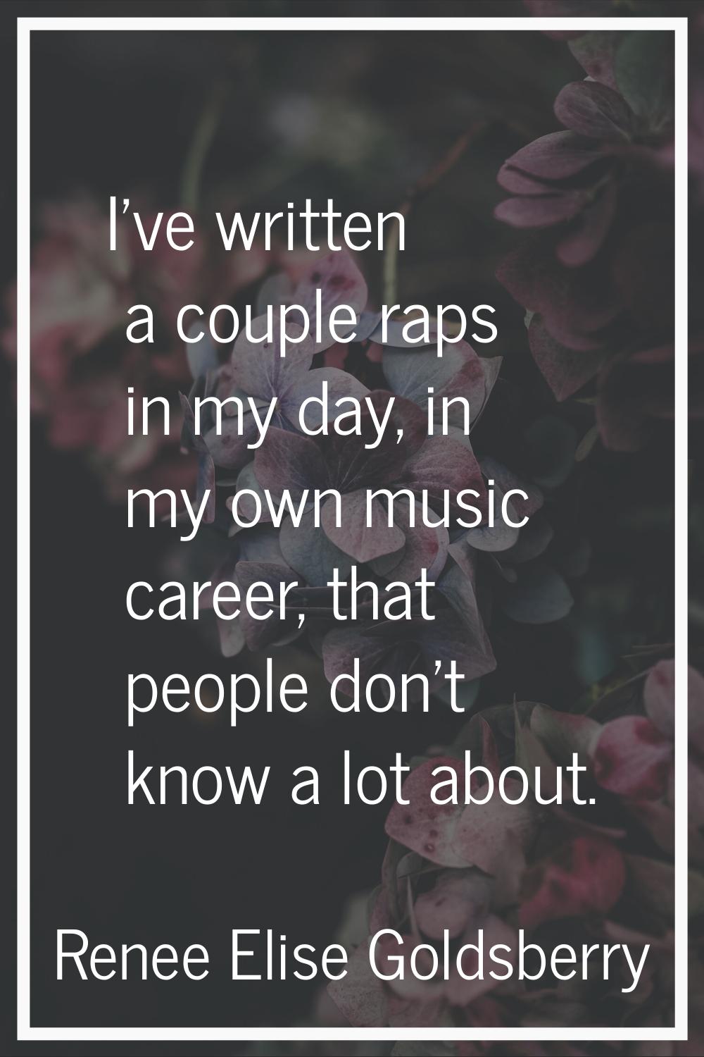 I've written a couple raps in my day, in my own music career, that people don't know a lot about.
