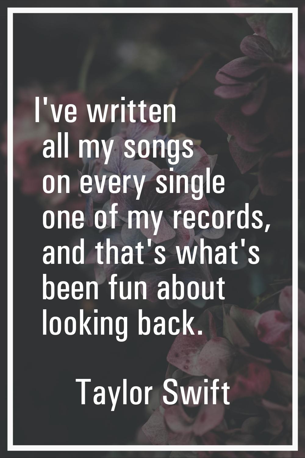I've written all my songs on every single one of my records, and that's what's been fun about looki