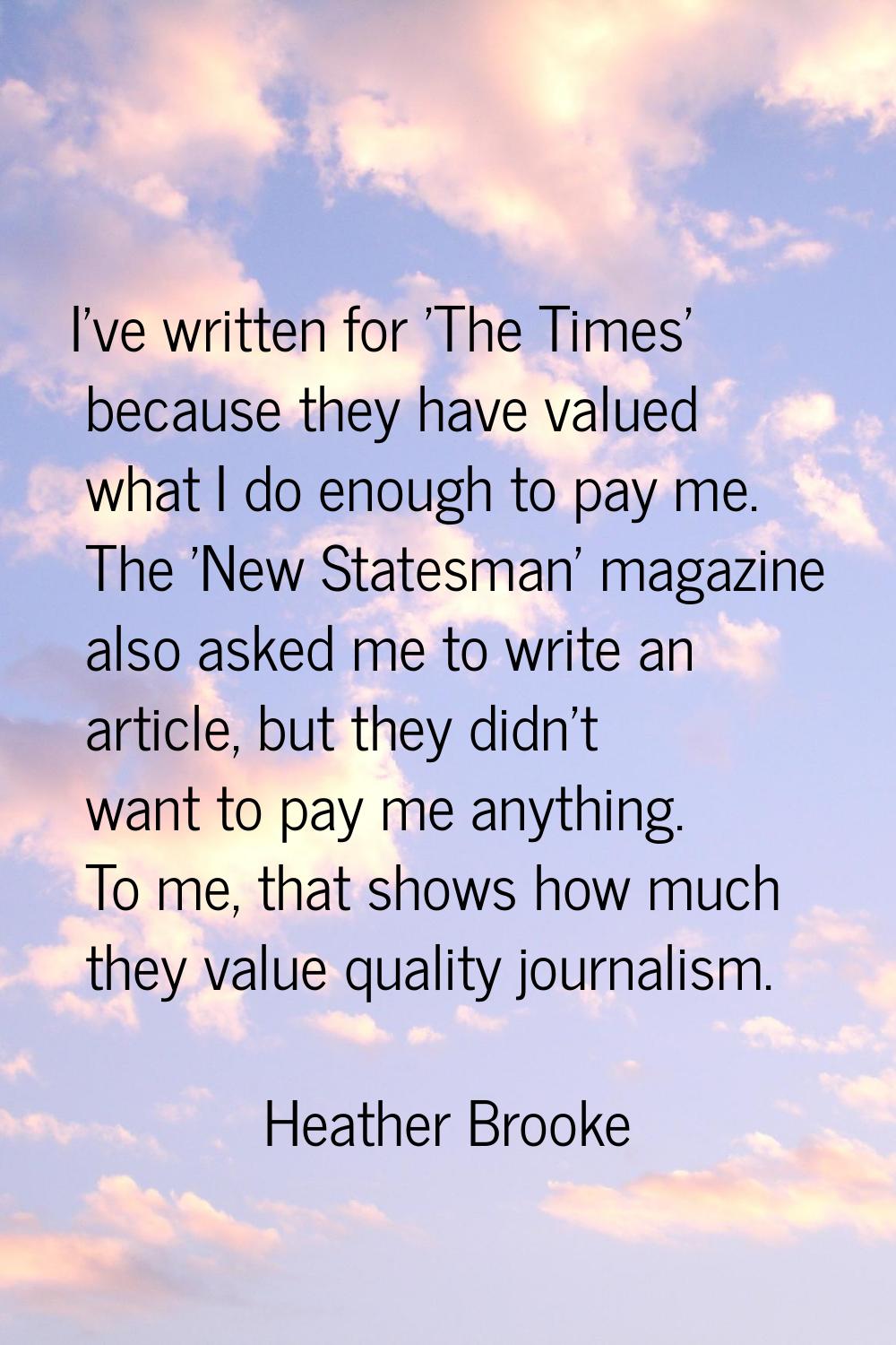 I've written for 'The Times' because they have valued what I do enough to pay me. The 'New Statesma