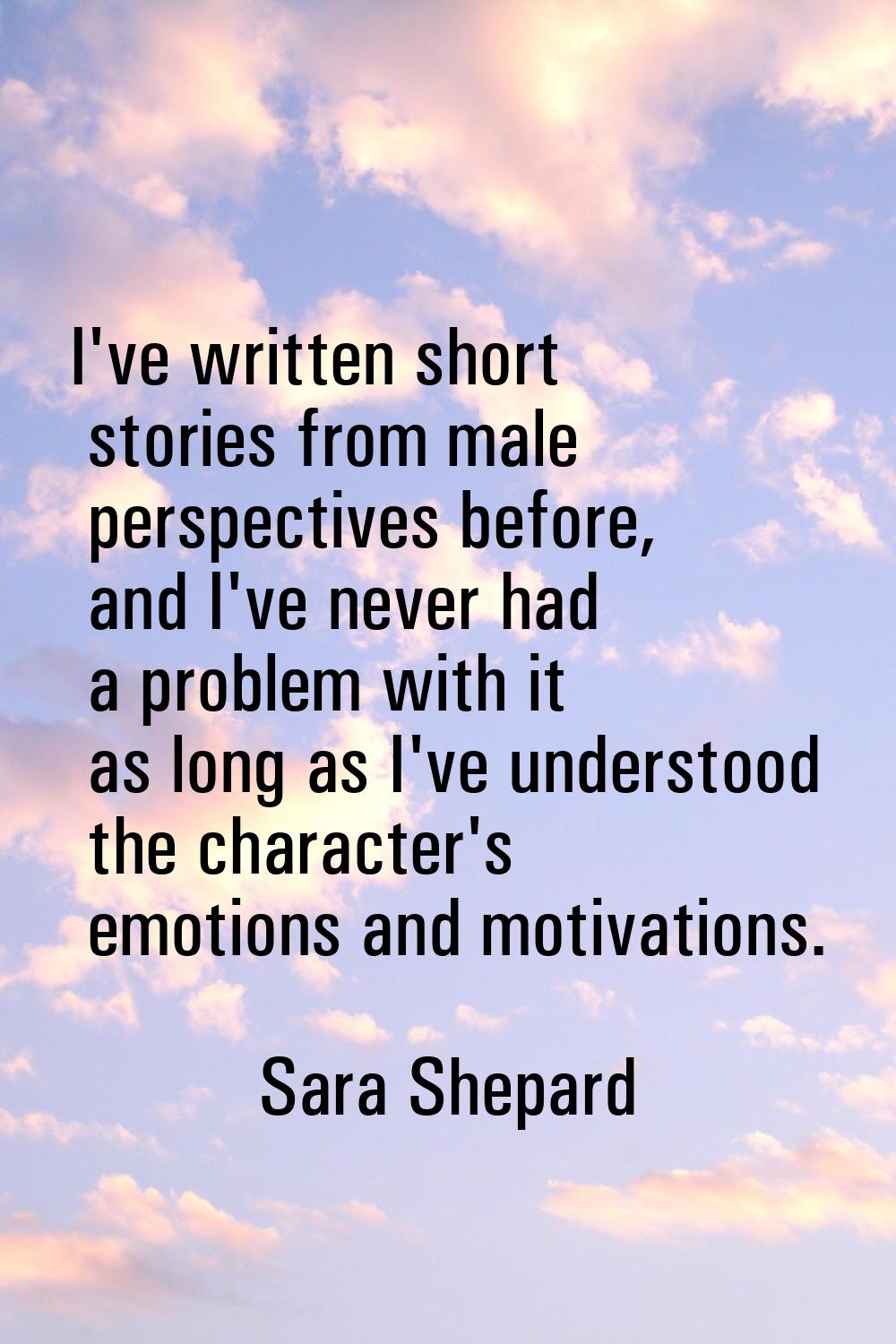 I've written short stories from male perspectives before, and I've never had a problem with it as l