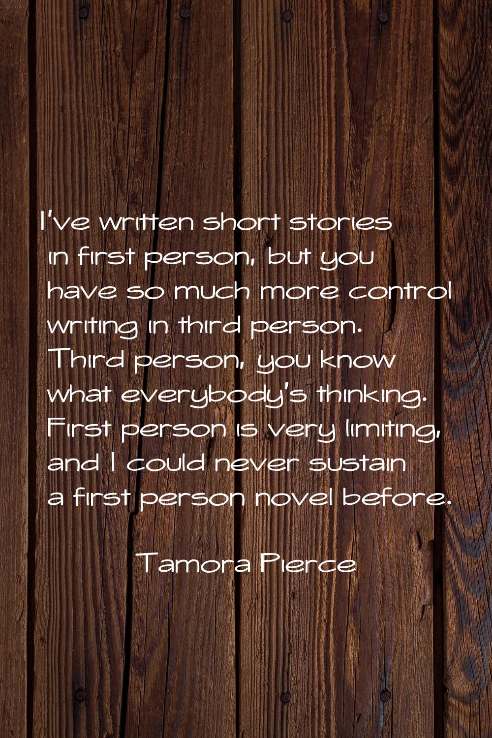 I've written short stories in first person, but you have so much more control writing in third pers