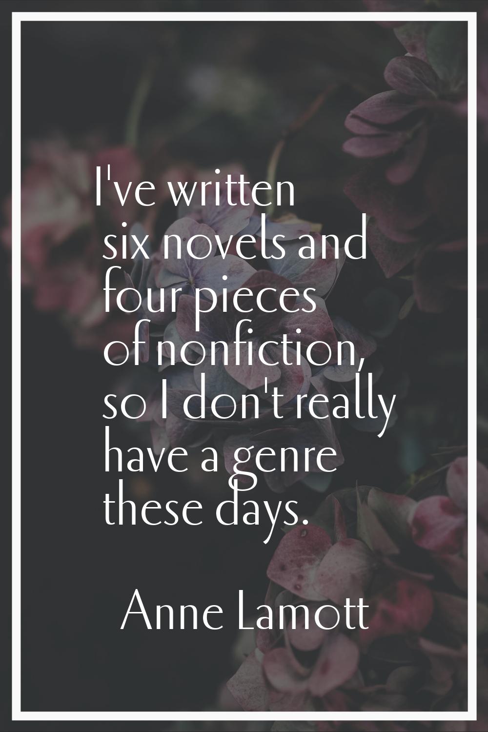 I've written six novels and four pieces of nonfiction, so I don't really have a genre these days.