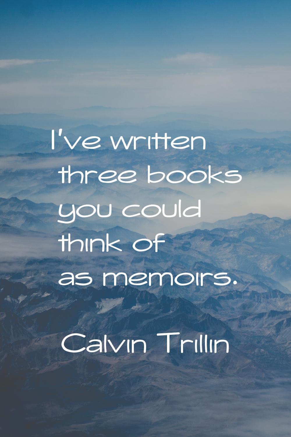 I've written three books you could think of as memoirs.