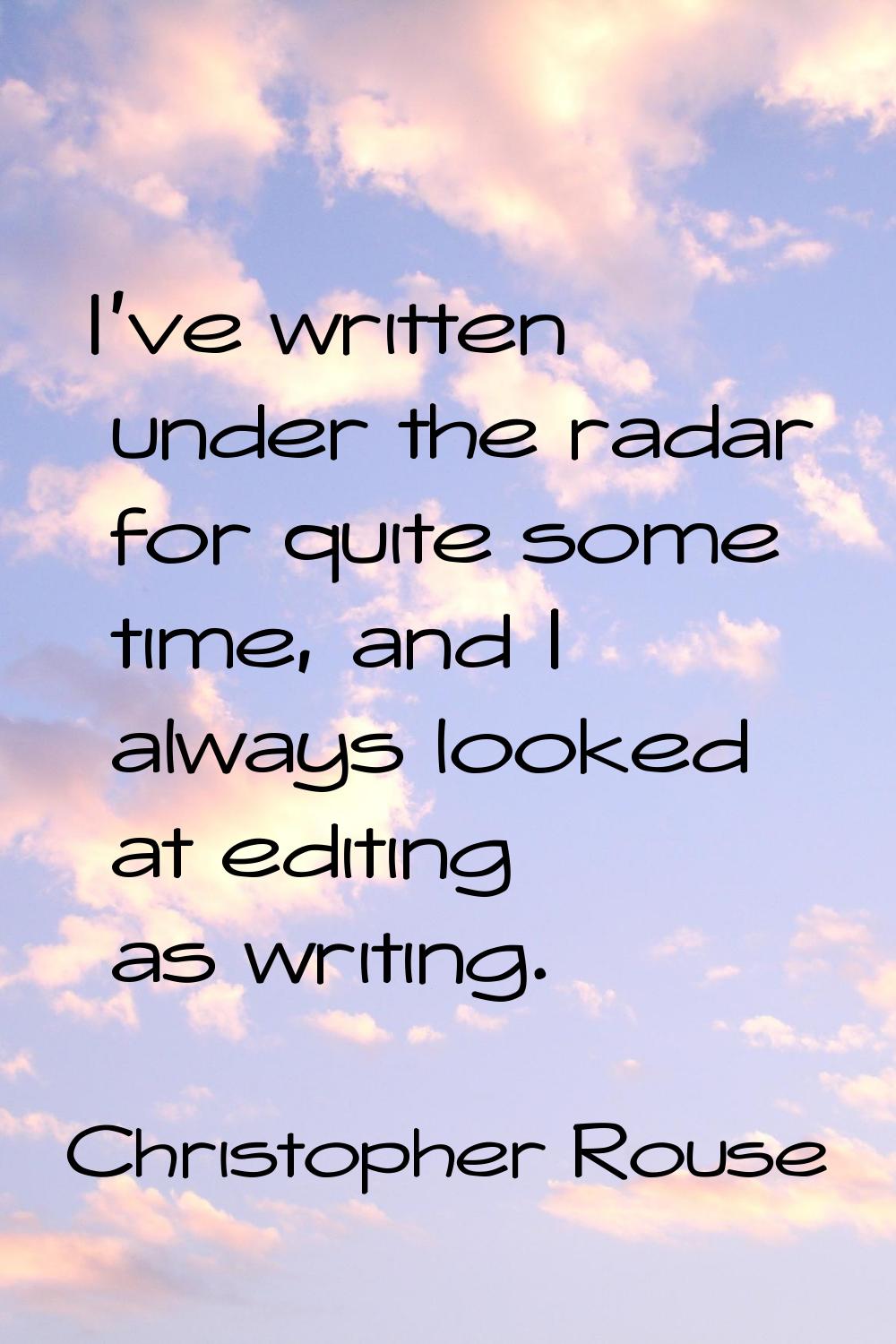 I've written under the radar for quite some time, and I always looked at editing as writing.