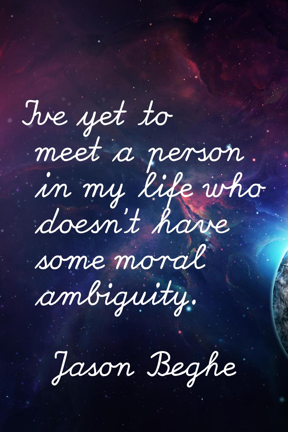I've yet to meet a person in my life who doesn't have some moral ambiguity.