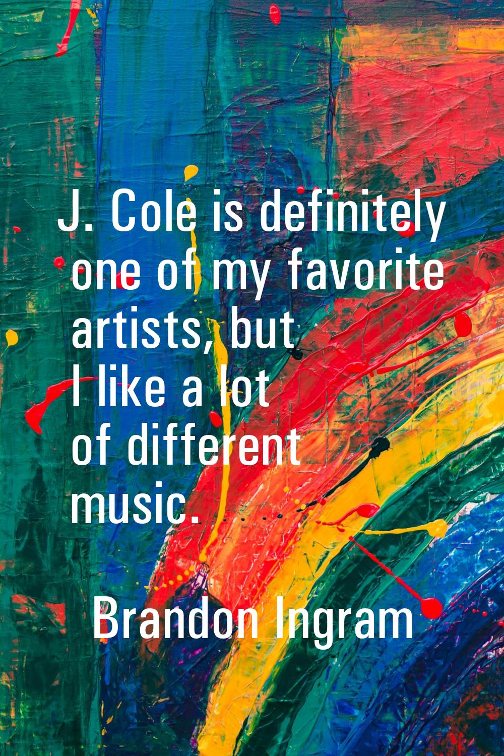 J. Cole is definitely one of my favorite artists, but I like a lot of different music.