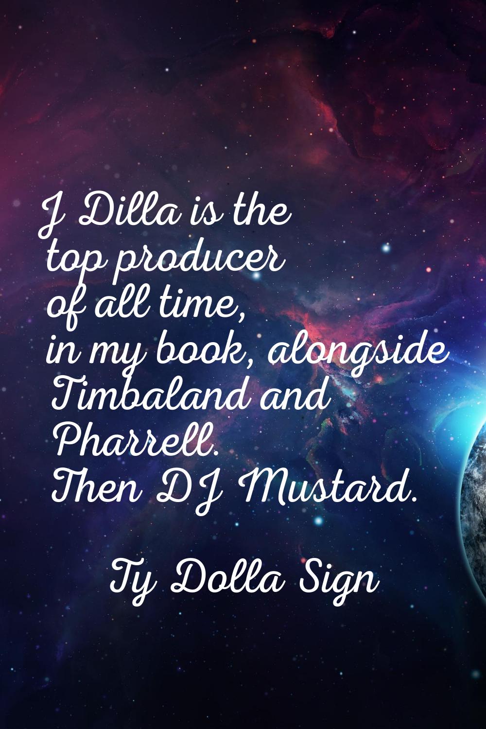J Dilla is the top producer of all time, in my book, alongside Timbaland and Pharrell. Then DJ Must