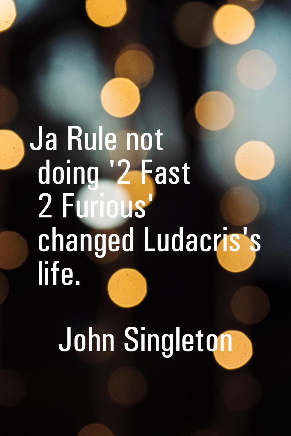 Ja Rule not doing '2 Fast 2 Furious' changed Ludacris's life.