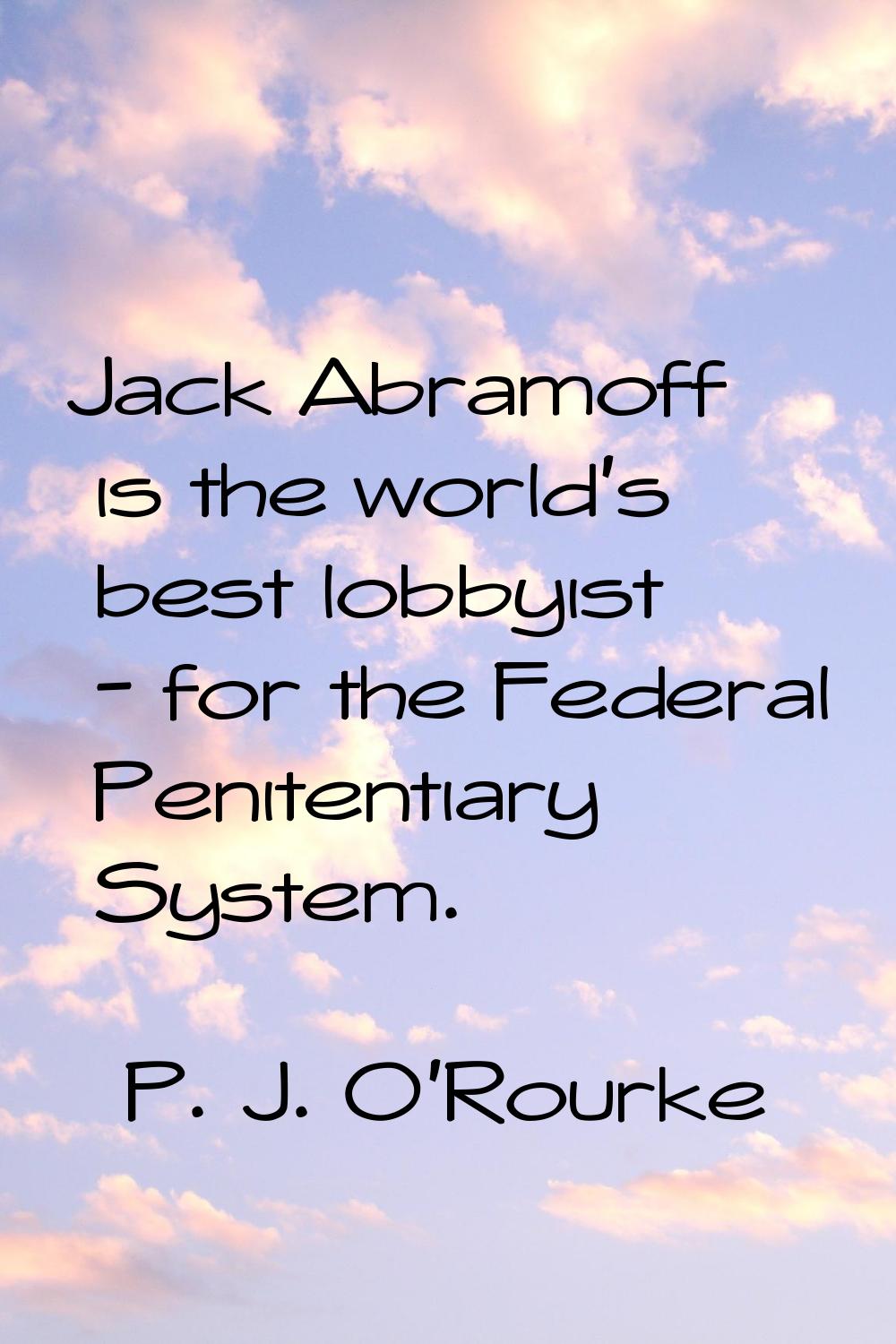Jack Abramoff is the world's best lobbyist - for the Federal Penitentiary System.