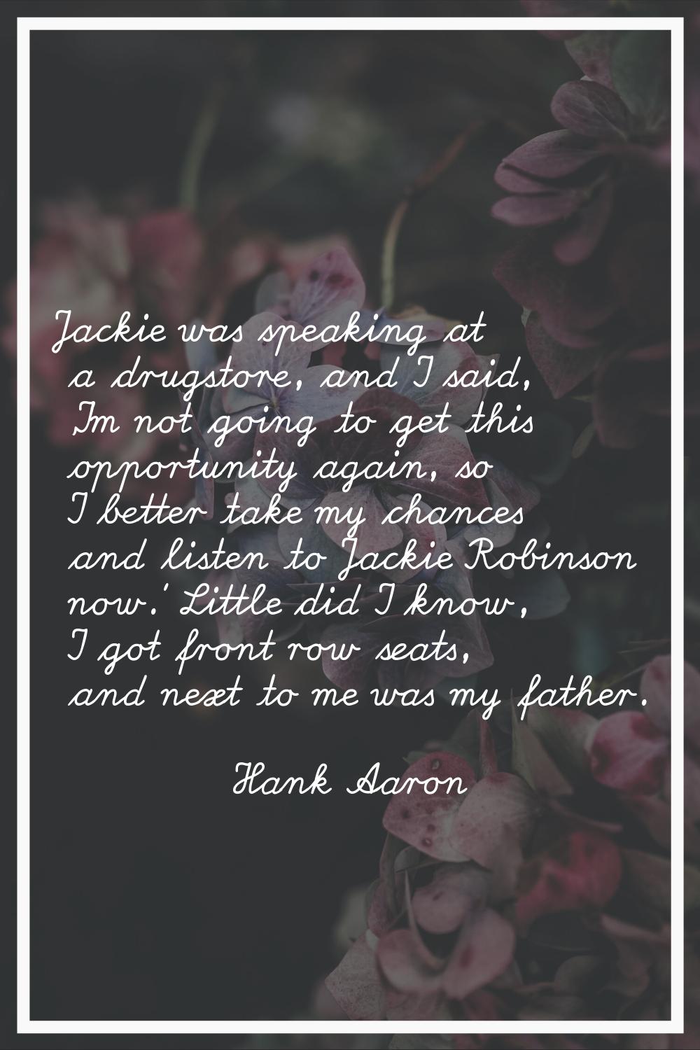 Jackie was speaking at a drugstore, and I said, 'I'm not going to get this opportunity again, so I 