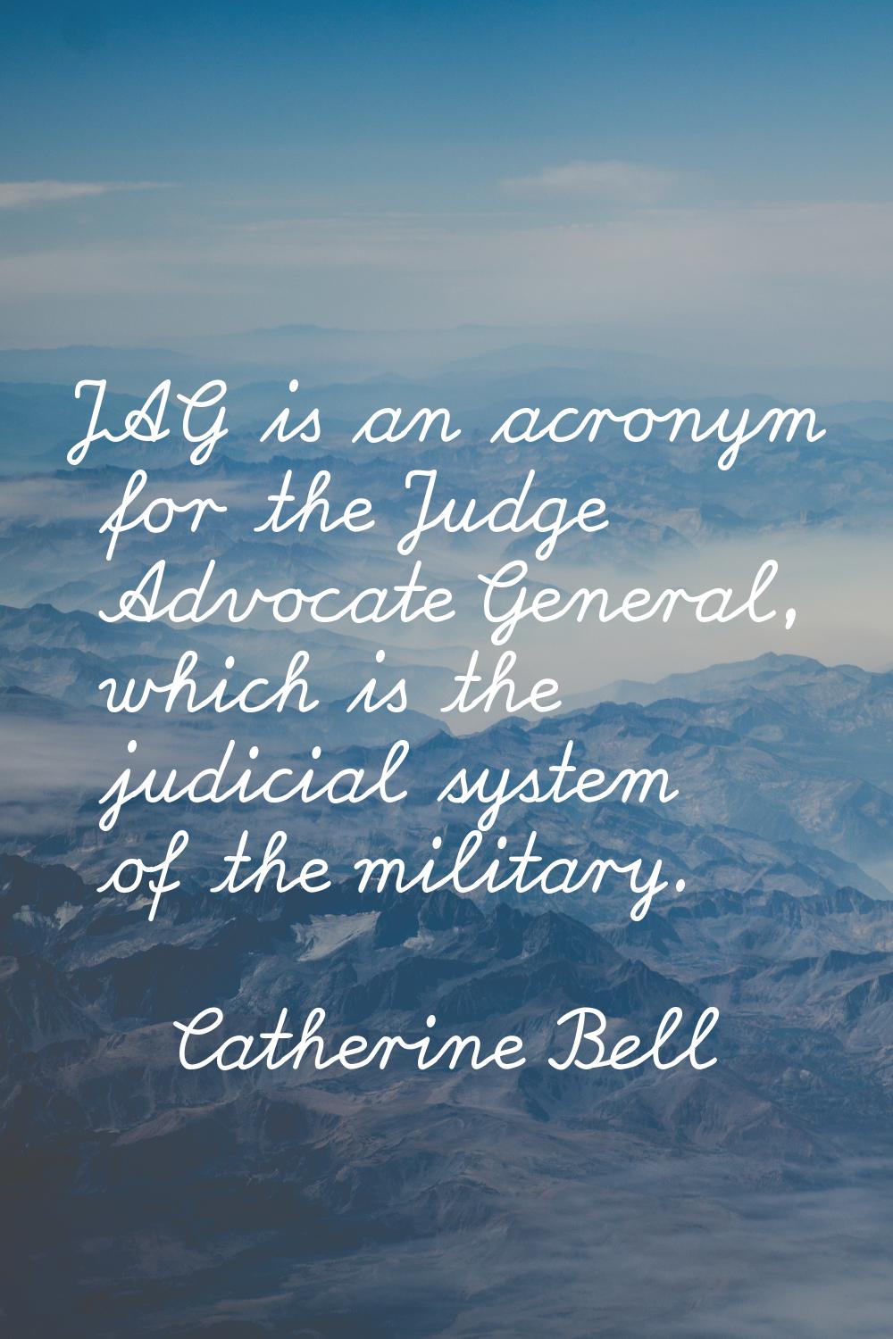 JAG is an acronym for the Judge Advocate General, which is the judicial system of the military.