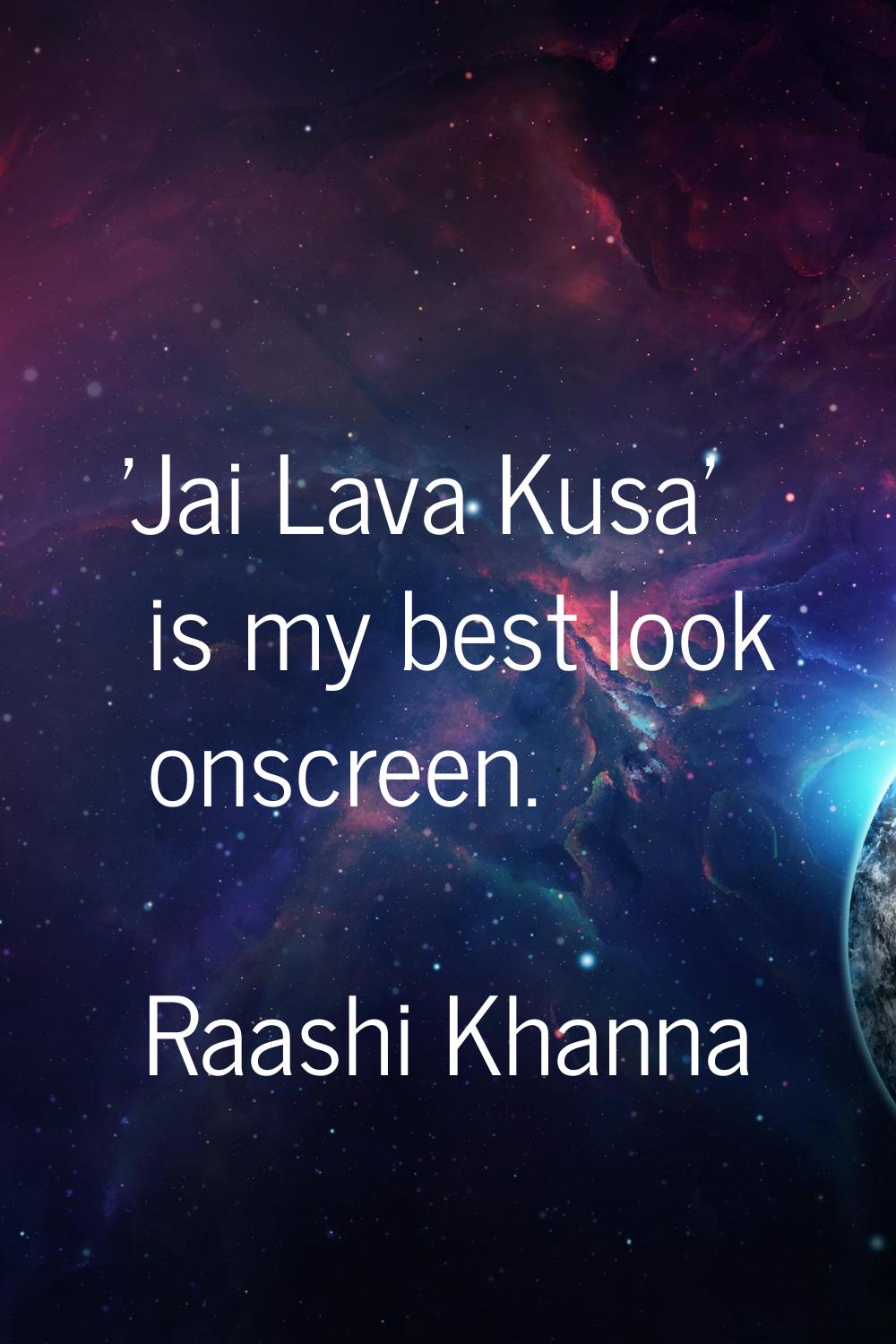 'Jai Lava Kusa' is my best look onscreen.