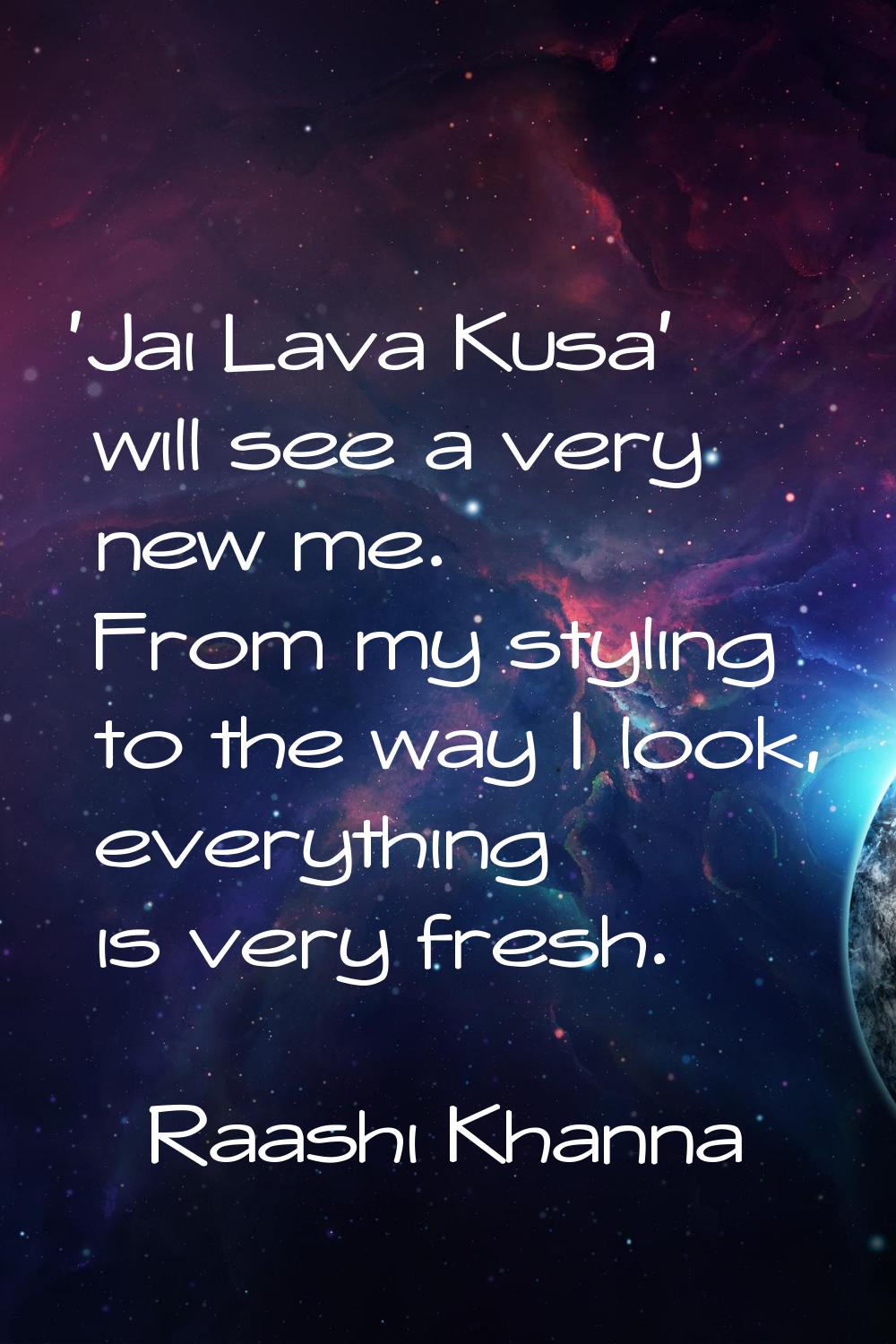 'Jai Lava Kusa' will see a very new me. From my styling to the way I look, everything is very fresh