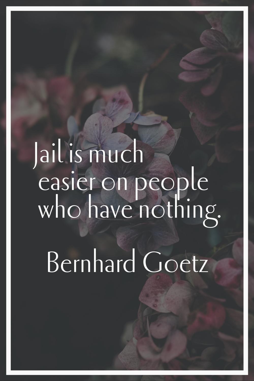 Jail is much easier on people who have nothing.