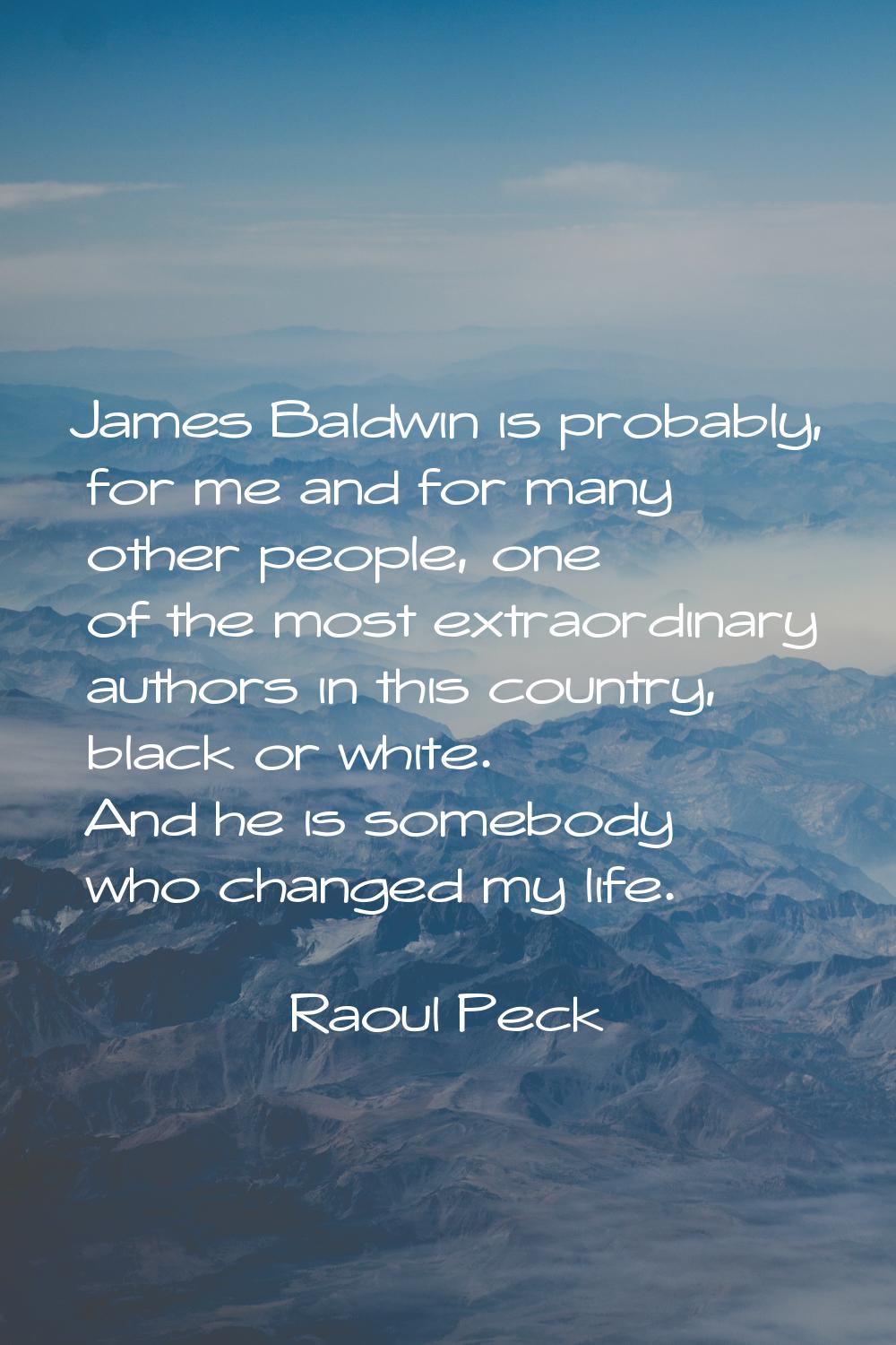 James Baldwin is probably, for me and for many other people, one of the most extraordinary authors 