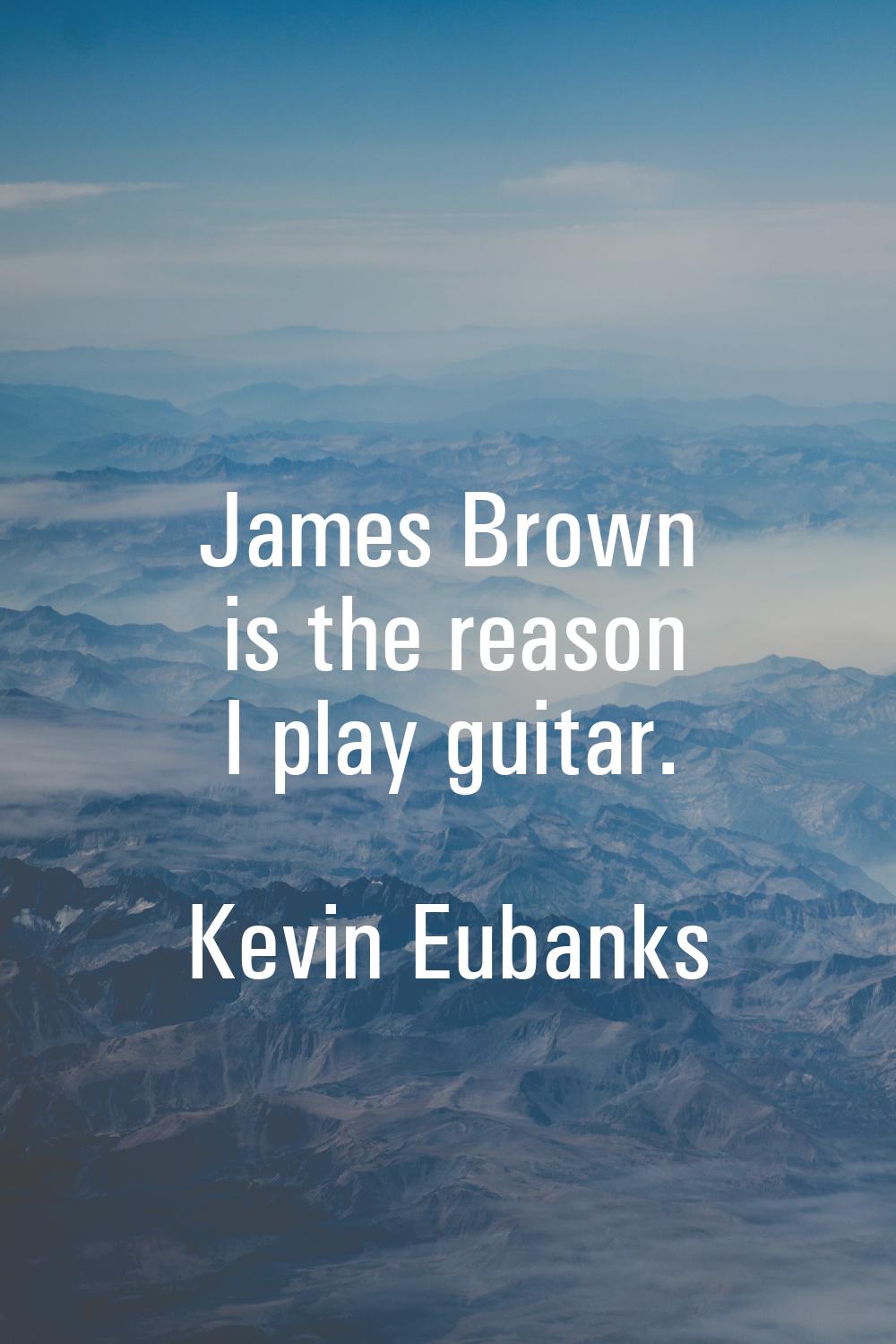 James Brown is the reason I play guitar.