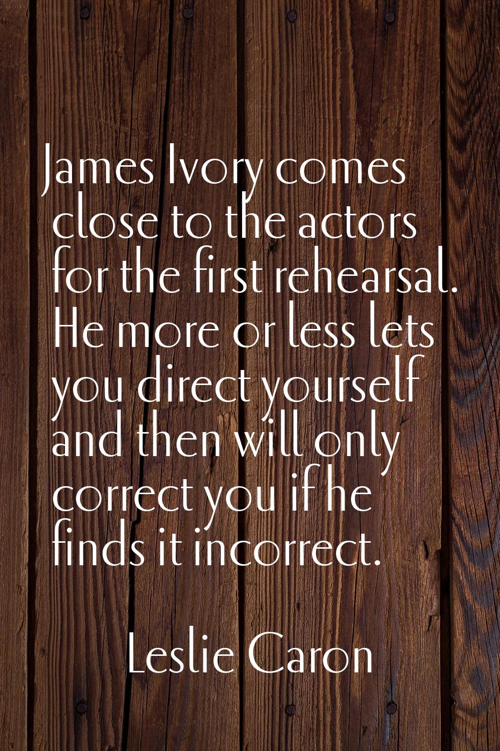 James Ivory comes close to the actors for the first rehearsal. He more or less lets you direct your
