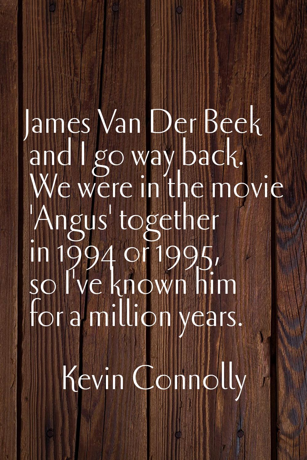 James Van Der Beek and I go way back. We were in the movie 'Angus' together in 1994 or 1995, so I'v