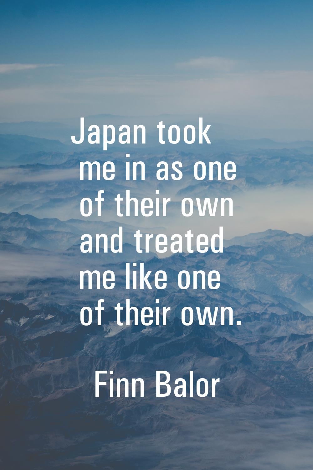 Japan took me in as one of their own and treated me like one of their own.