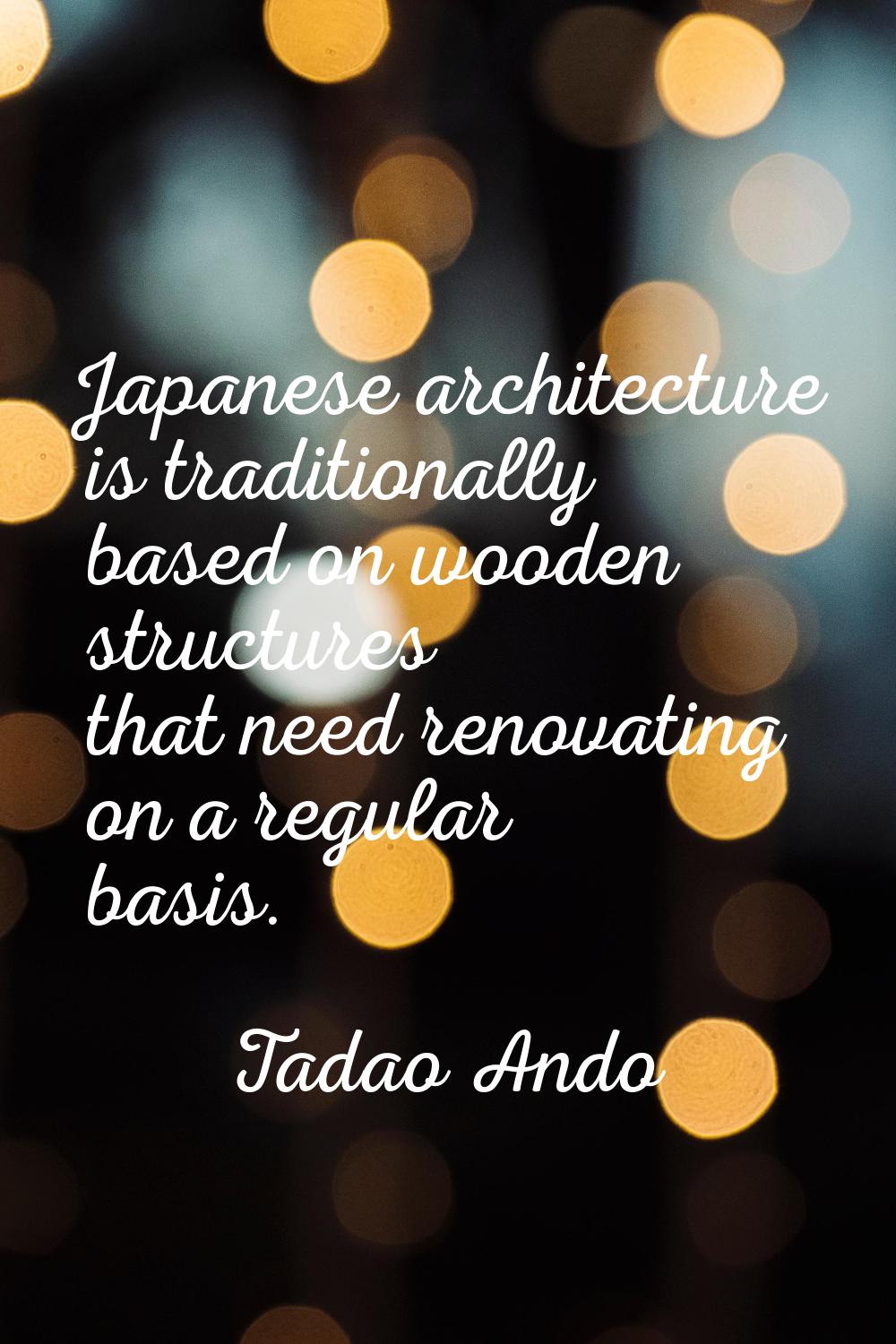 Japanese architecture is traditionally based on wooden structures that need renovating on a regular
