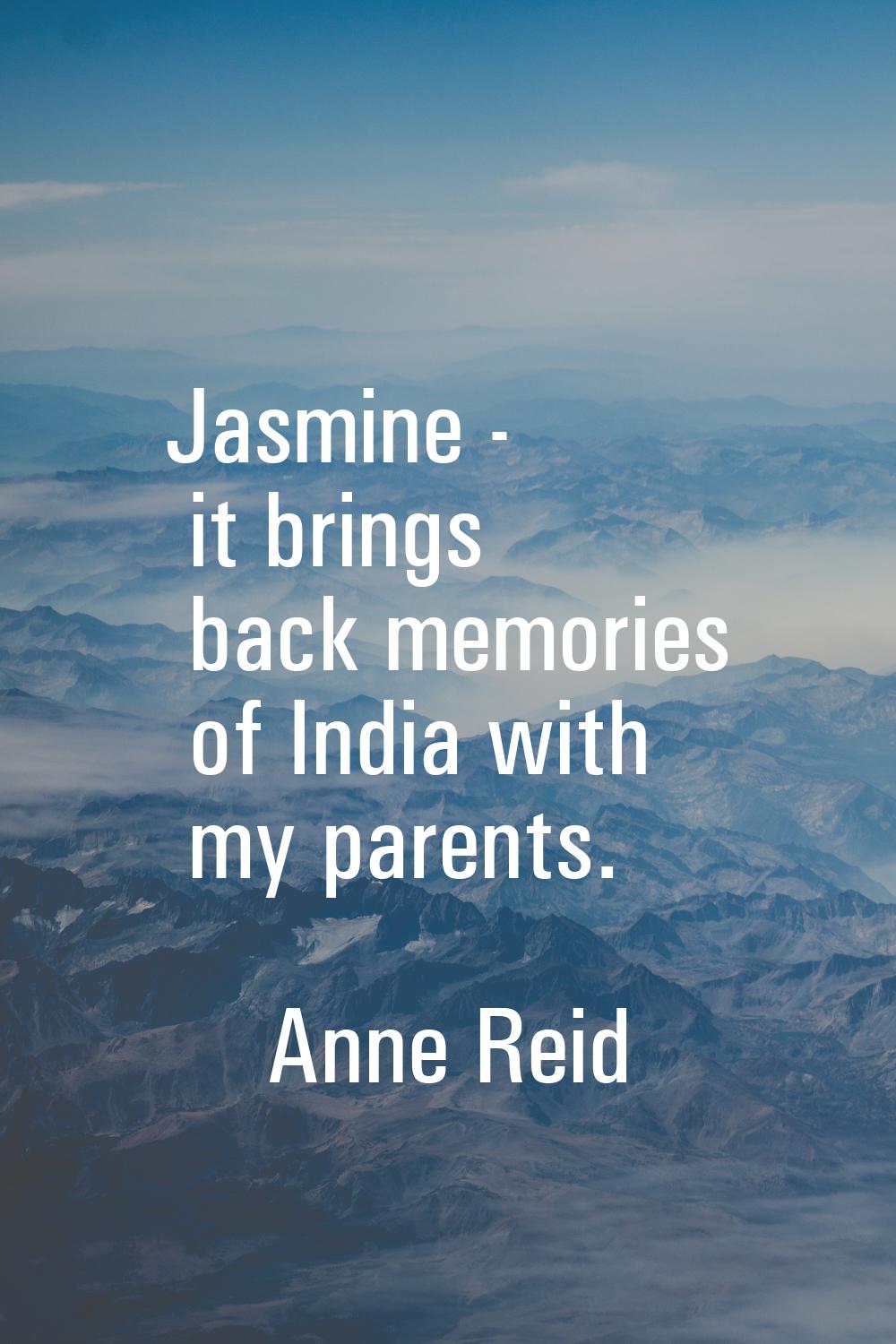 Jasmine - it brings back memories of India with my parents.