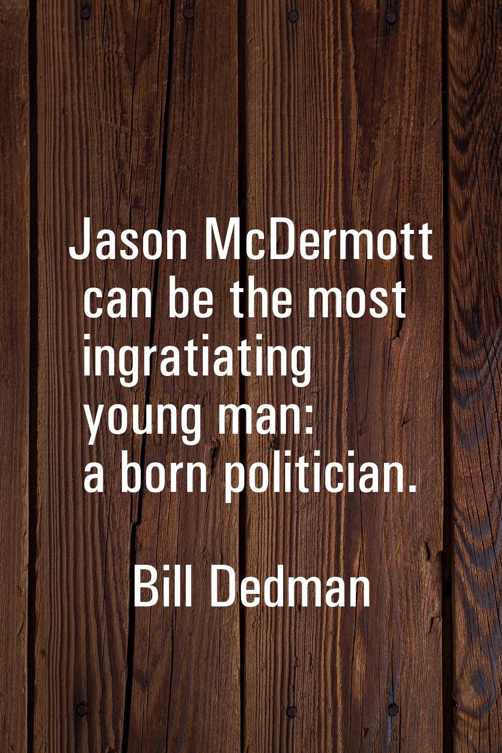 Jason McDermott can be the most ingratiating young man: a born politician.