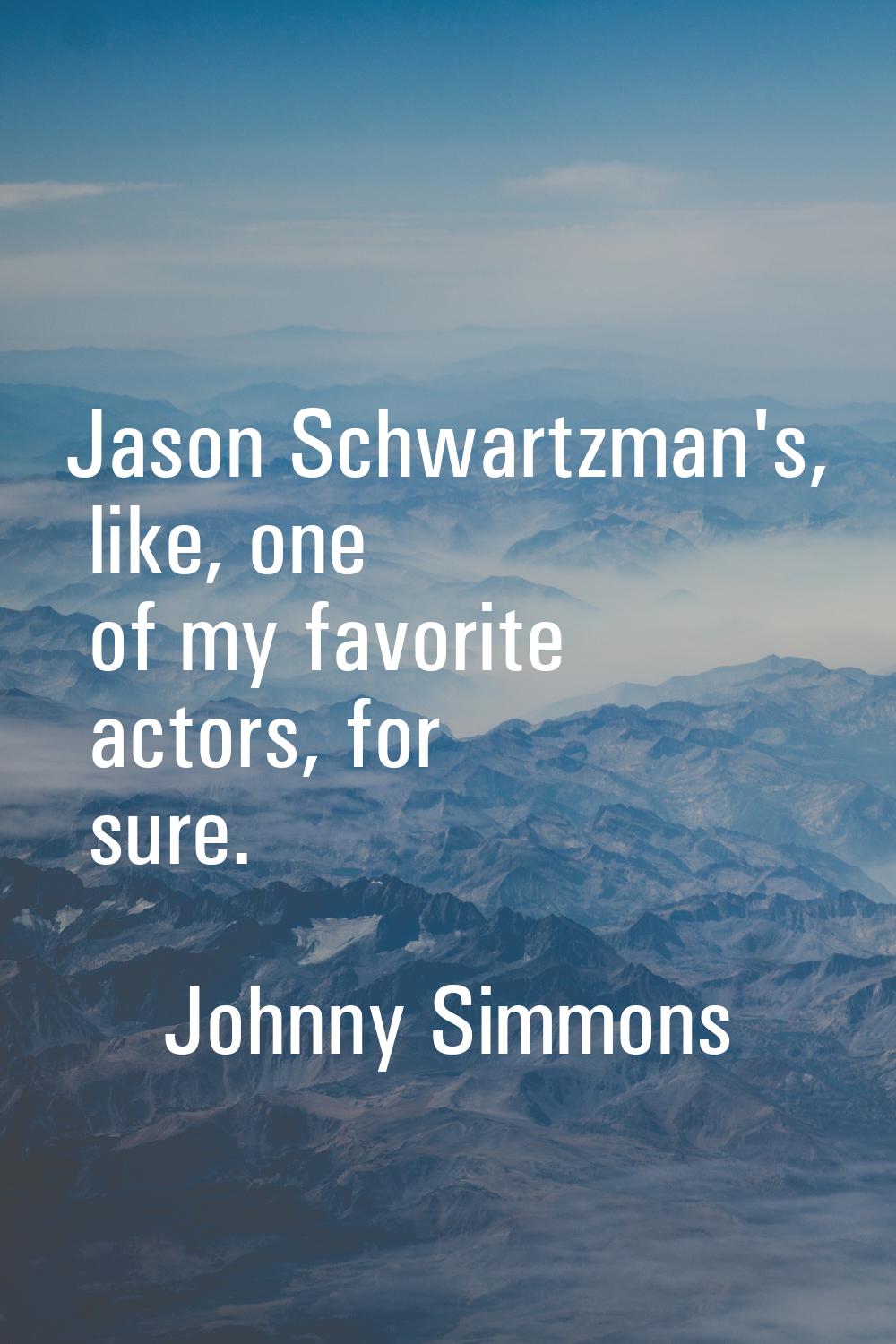Jason Schwartzman's, like, one of my favorite actors, for sure.