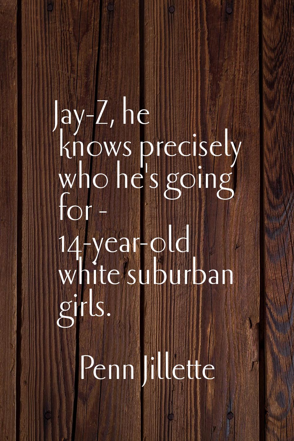 Jay-Z, he knows precisely who he's going for - 14-year-old white suburban girls.