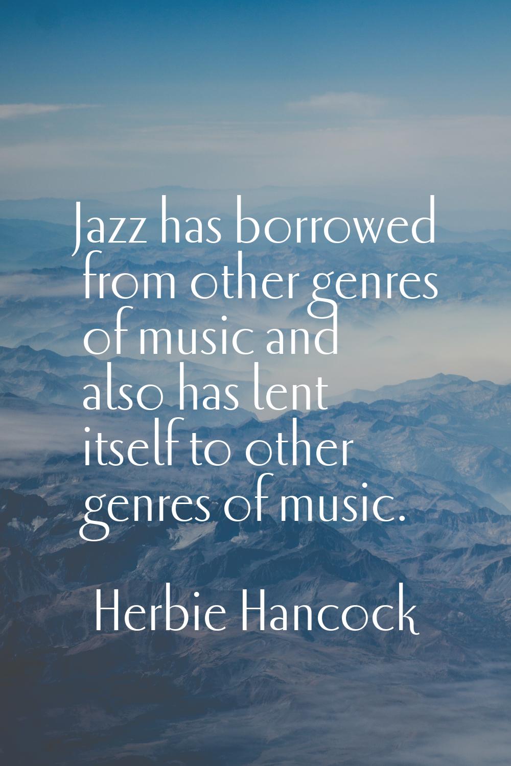Jazz has borrowed from other genres of music and also has lent itself to other genres of music.