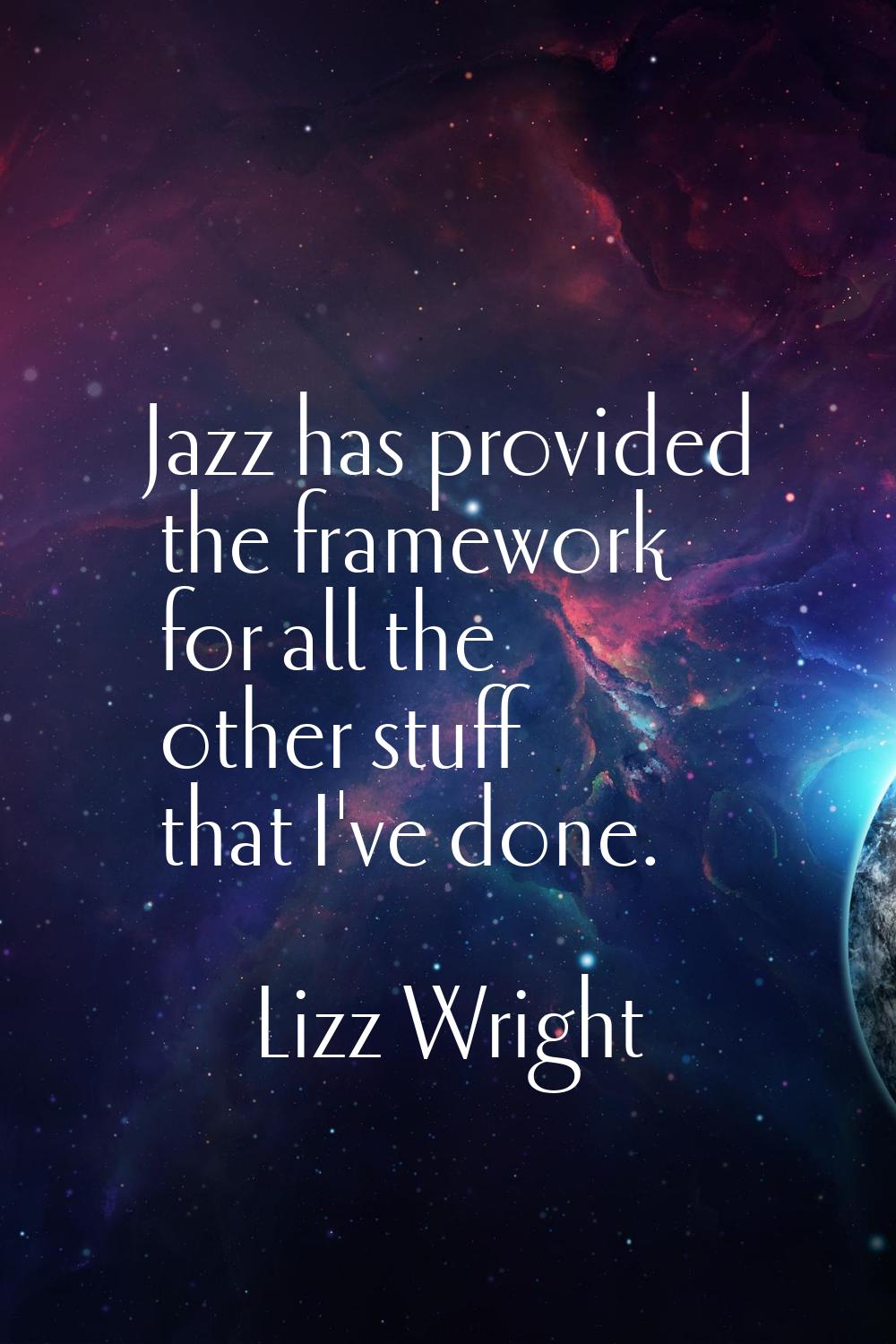 Jazz has provided the framework for all the other stuff that I've done.