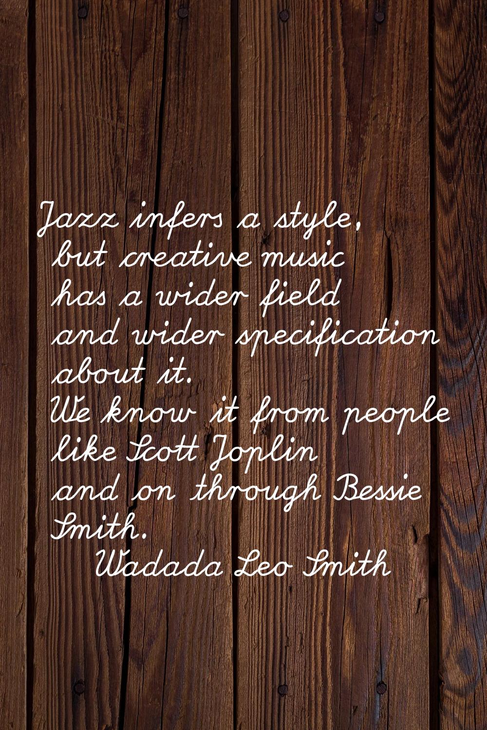 Jazz infers a style, but creative music has a wider field and wider specification about it. We know
