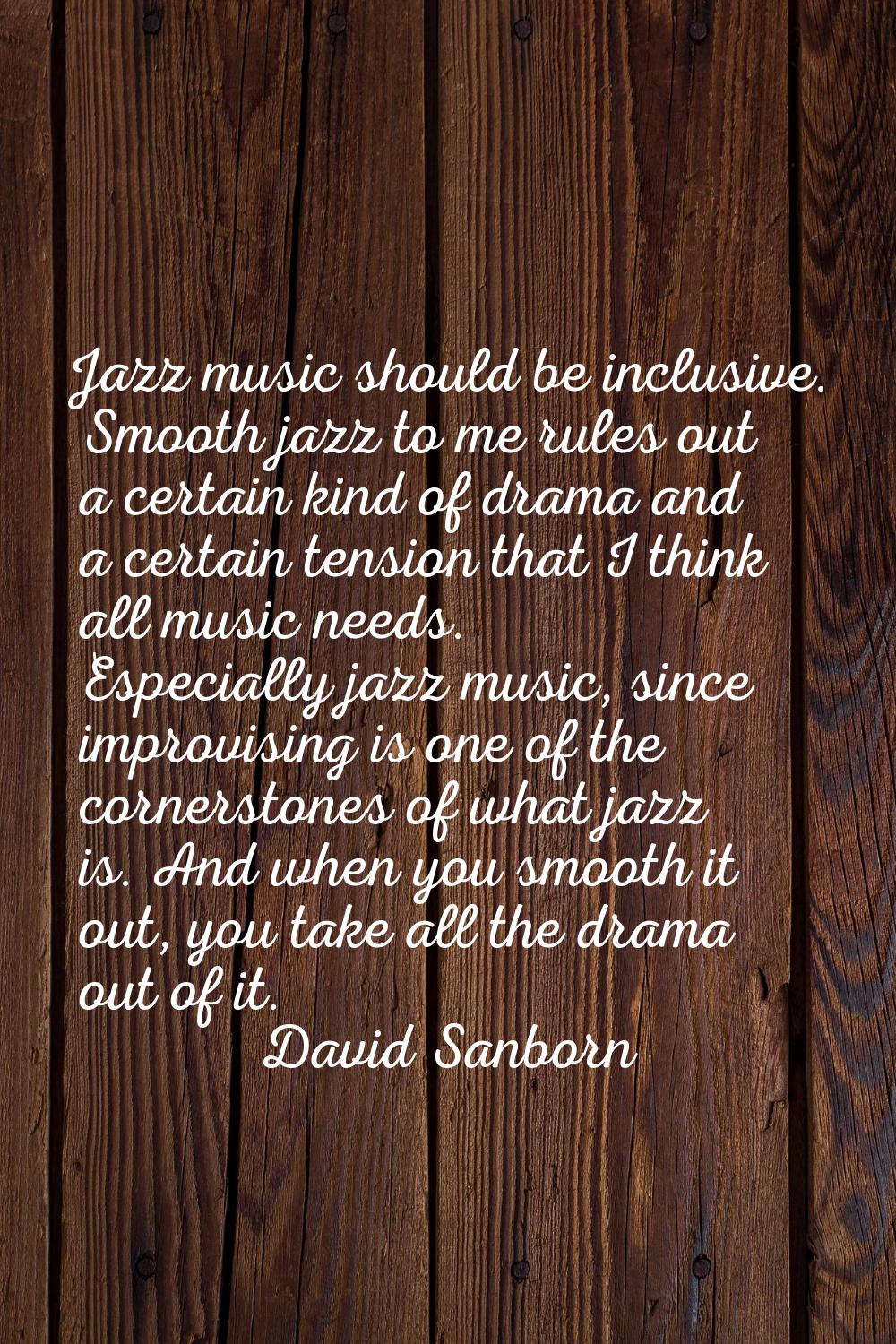 Jazz music should be inclusive. Smooth jazz to me rules out a certain kind of drama and a certain t
