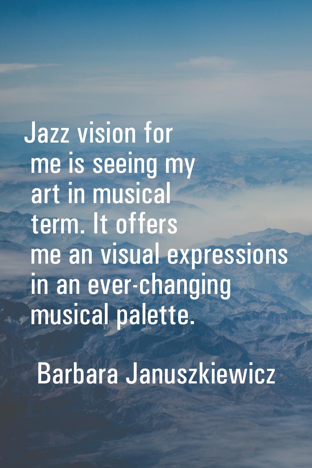 Jazz vision for me is seeing my art in musical term. It offers me an visual expressions in an ever-