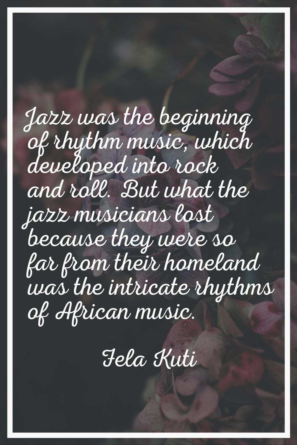 Jazz was the beginning of rhythm music, which developed into rock and roll. But what the jazz music