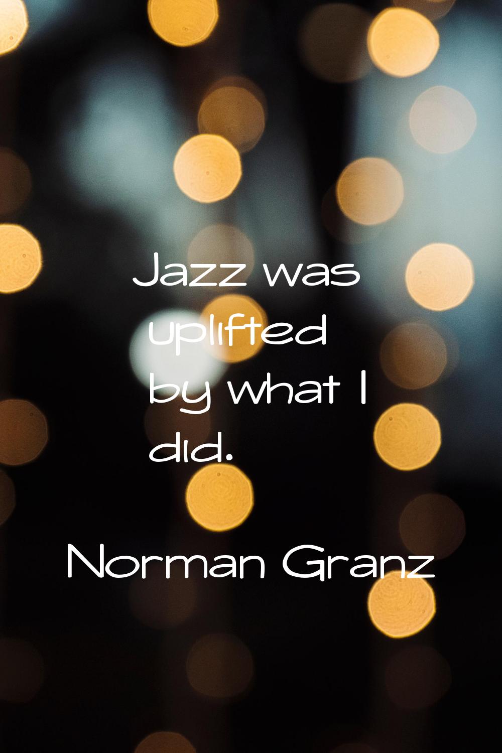 Jazz was uplifted by what I did.