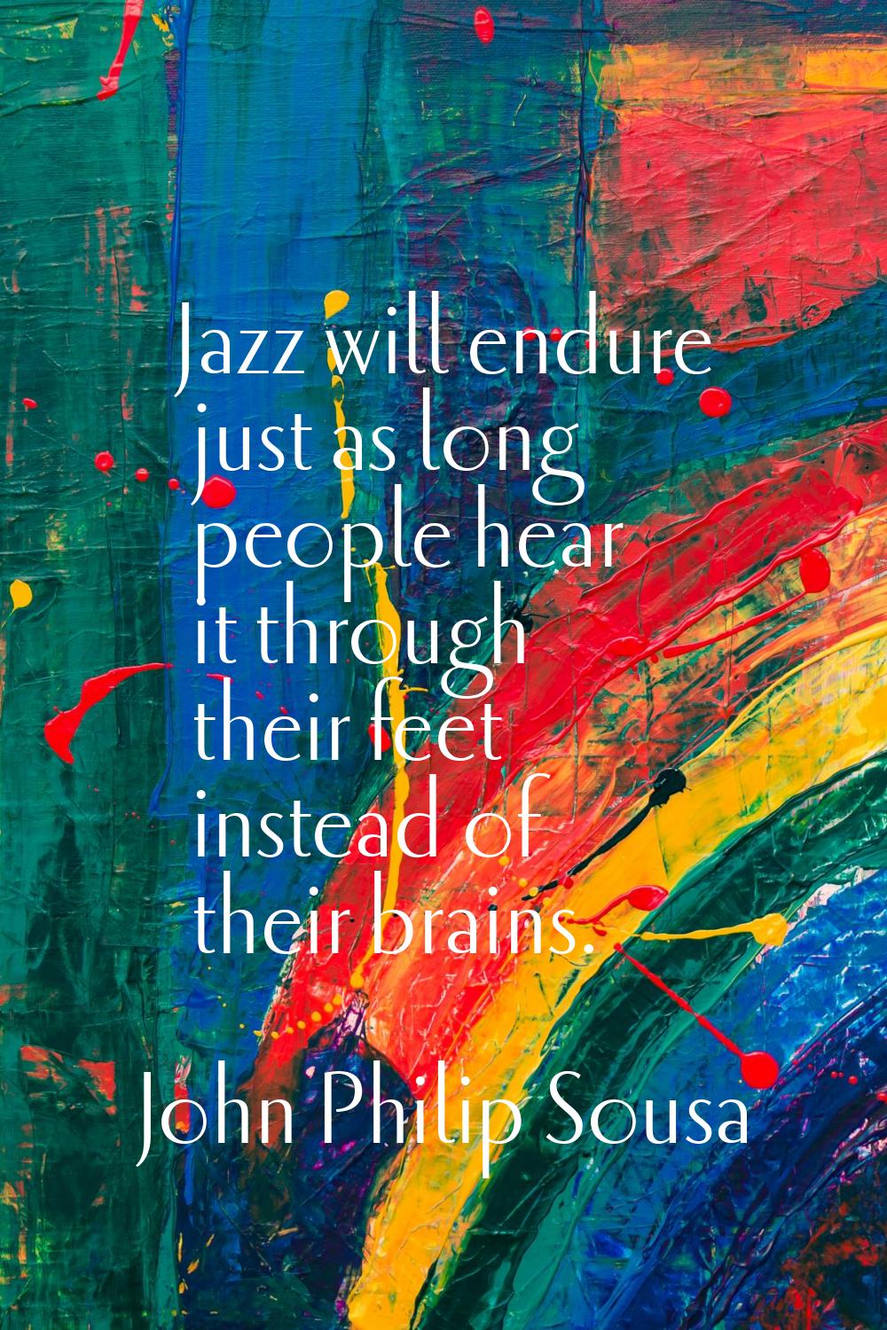 Jazz will endure just as long people hear it through their feet instead of their brains.