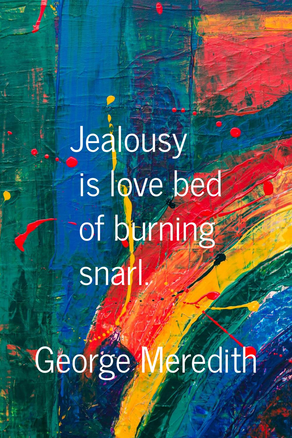 Jealousy is love bed of burning snarl.