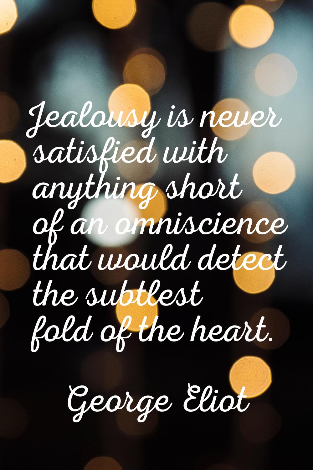 Jealousy is never satisfied with anything short of an omniscience that would detect the subtlest fo