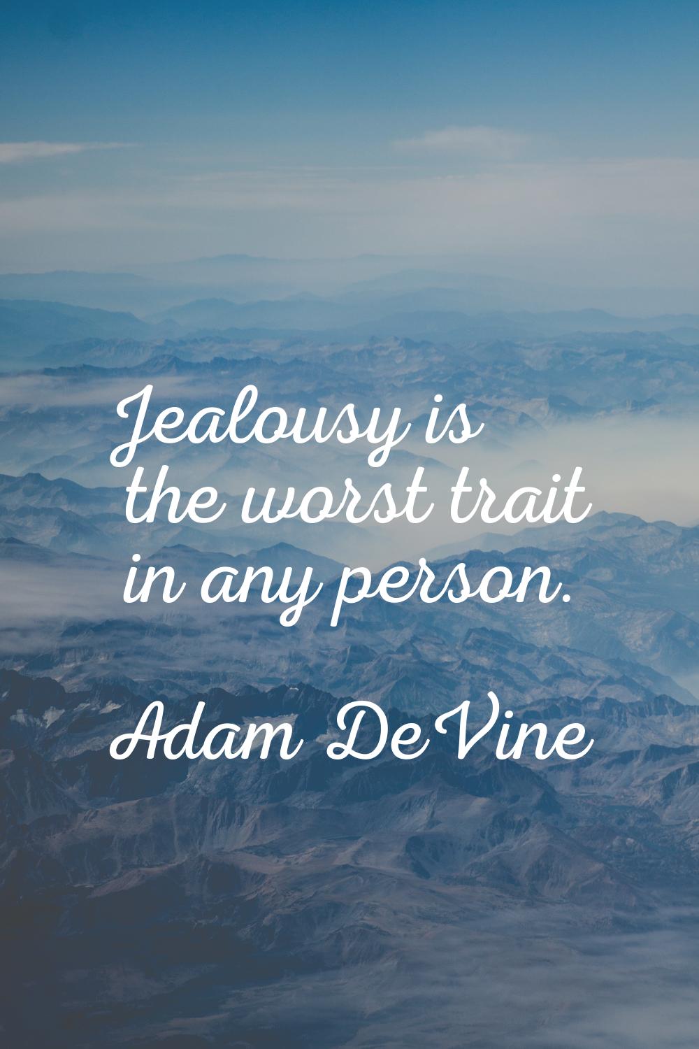 Jealousy is the worst trait in any person.