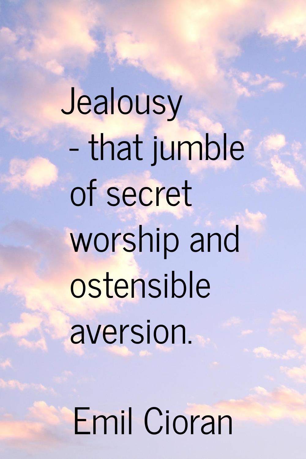Jealousy - that jumble of secret worship and ostensible aversion.