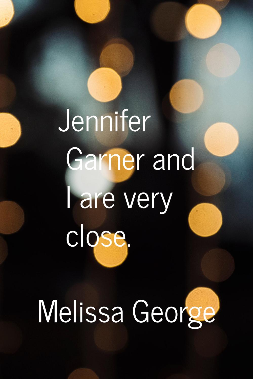 Jennifer Garner and I are very close.