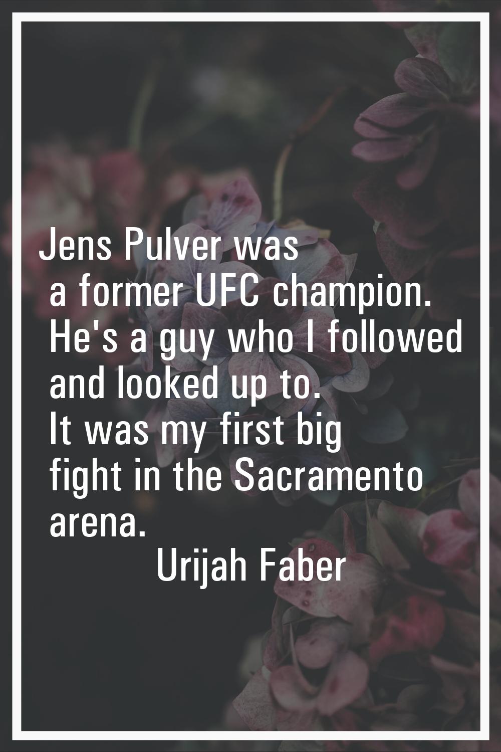 Jens Pulver was a former UFC champion. He's a guy who I followed and looked up to. It was my first 