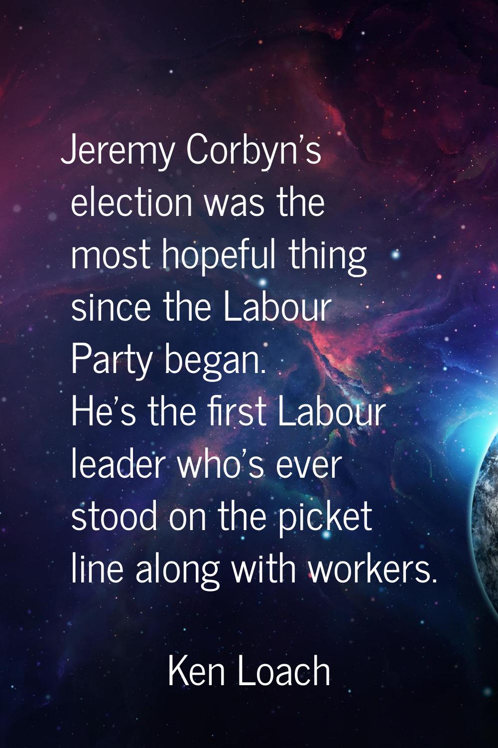 Jeremy Corbyn's election was the most hopeful thing since the Labour Party began. He's the first La